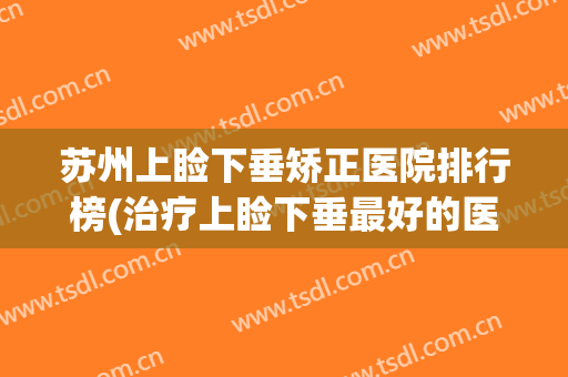 苏州上睑下垂矫正医院排行榜(治疗上睑下垂最好的医院)