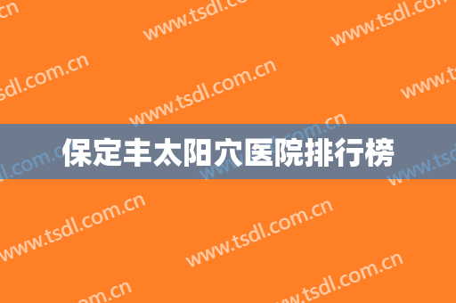 保定丰太阳穴医院排行榜