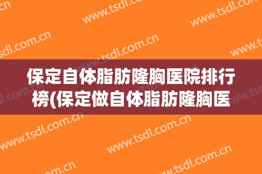 保定自体脂肪隆胸医院排行榜(保定做自体脂肪隆胸医院在哪)