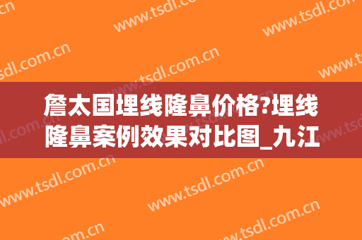 詹太国埋线隆鼻价格?埋线隆鼻案例效果对比图_九江学院附属医院