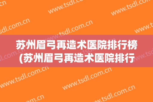苏州眉弓再造术医院排行榜(苏州眉弓再造术医院排行榜第一)