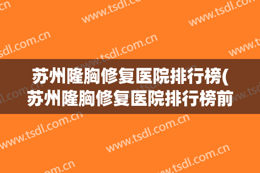 苏州隆胸修复医院排行榜(苏州隆胸修复医院排行榜前十)