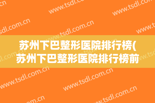 苏州下巴整形医院排行榜(苏州下巴整形医院排行榜前十名)