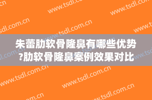 朱蕾肋软骨隆鼻有哪些优势?肋软骨隆鼻案例效果对比图_中山大学附属第三医院