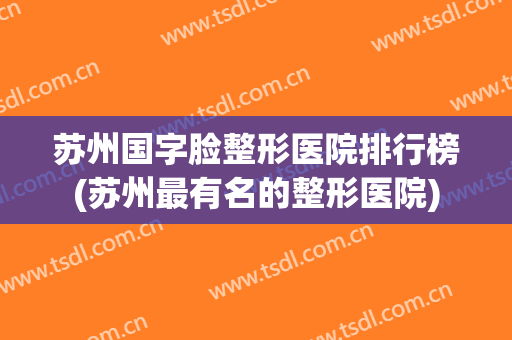 苏州国字脸整形医院排行榜(苏州最有名的整形医院)