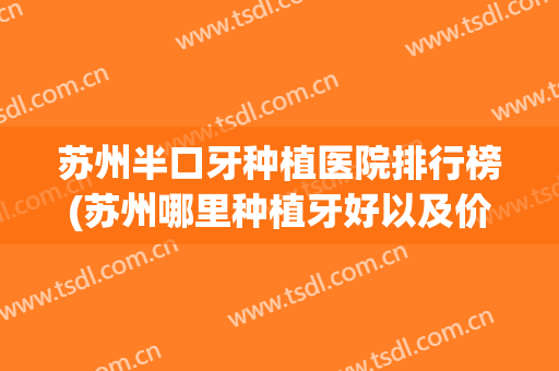 苏州半口牙种植医院排行榜(苏州哪里种植牙好以及价格) 苏州半口牙种植医院排行榜(苏州哪里种植牙好以及价格)