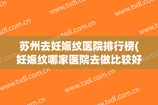 苏州去妊娠纹医院排行榜(妊娠纹哪家医院去做比较好)