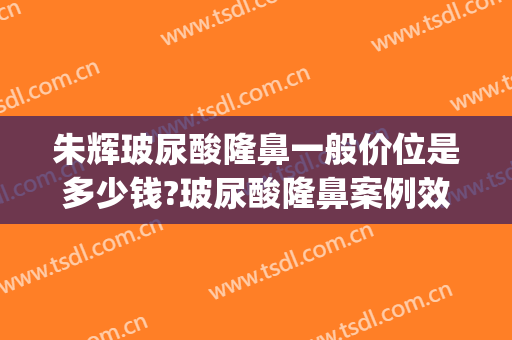 朱辉玻尿酸隆鼻一般价位是多少钱?玻尿酸隆鼻案例效果对比图_北京大学深圳医院