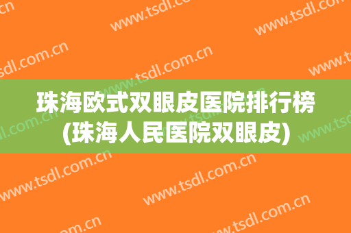珠海欧式双眼皮医院排行榜(珠海人民医院双眼皮) 珠海欧式双眼皮医院排行榜(珠海人民医院双眼皮)