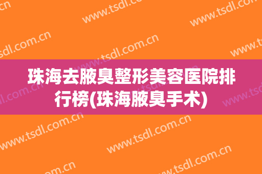 珠海去腋臭整形美容医院排行榜(珠海腋臭手术)