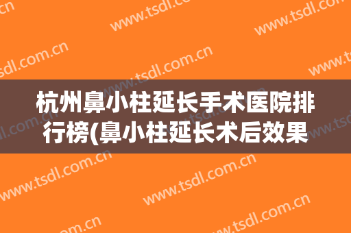 杭州鼻小柱延长手术医院排行榜(鼻小柱延长术后效果图)