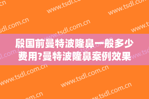 殷国前曼特波隆鼻一般多少费用?曼特波隆鼻案例效果对比图_广西医科大学第一附属医院