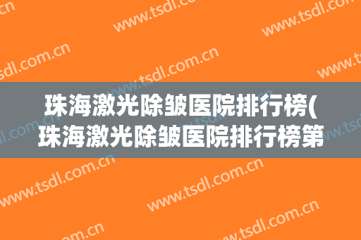 珠海激光除皱医院排行榜(珠海激光除皱医院排行榜第一) 珠海激光除皱医院排行榜(珠海激光除皱医院排行榜第一)