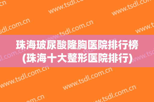 珠海玻尿酸隆胸医院排行榜(珠海十大整形医院排行) 珠海玻尿酸隆胸医院排行榜(珠海十大整形医院排行)