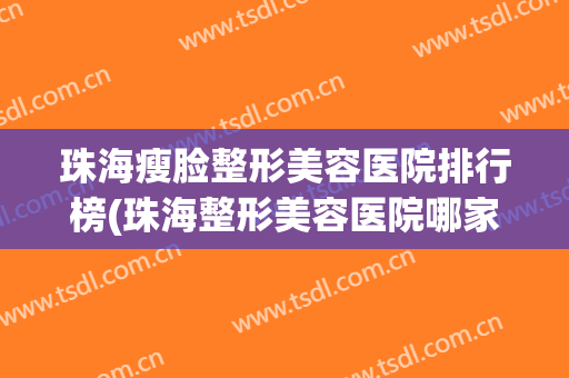 珠海瘦脸整形美容医院排行榜(珠海整形美容医院哪家好) 珠海瘦脸整形美容医院排行榜(珠海整形美容医院哪家好)