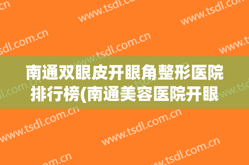 南通双眼皮开眼角整形医院排行榜(南通美容医院开眼角)