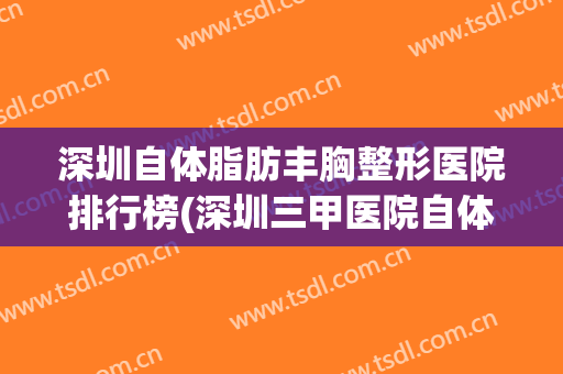 深圳自体脂肪丰胸整形医院排行榜(深圳三甲医院自体脂肪隆胸)