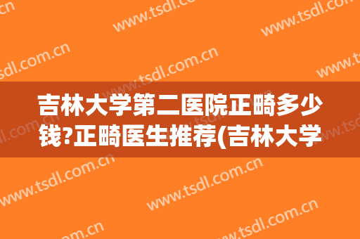 吉林大学第二医院正畸多少钱?正畸医生推荐(吉林大学第二医院整形外科)