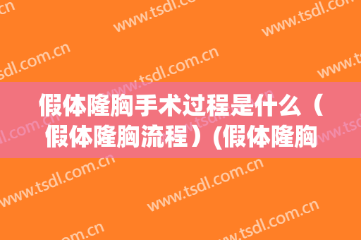 假体隆胸手术过程是什么（假体隆胸流程）(假体隆胸的手术方法是什么)