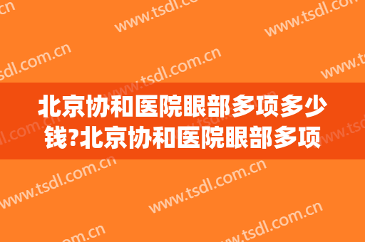 北京协和医院眼部多项多少钱?北京协和医院眼部多项医生推荐(北京协和医院眼科医院) 北京协和医院眼部多项多少钱?北京协和医院眼部多项医生推荐(北京协和医院眼科医院)