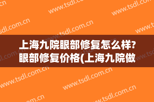 上海九院眼部修复怎么样?眼部修复价格(上海九院做眼睛修复最好的医生)