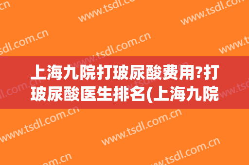 上海九院打玻尿酸费用?打玻尿酸医生排名(上海九院打玻尿酸多少钱)