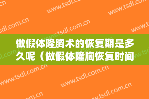 做假体隆胸术的恢复期是多久呢（做假体隆胸恢复时间是多久）(假体隆胸多长时间恢复)