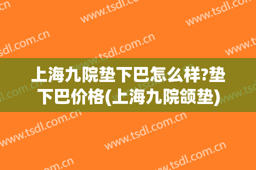 上海九院垫下巴怎么样?垫下巴价格(上海九院颌垫)