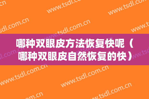 哪种双眼皮方法恢复快呢（哪种双眼皮自然恢复的快）(双眼皮恢复最快的方法)