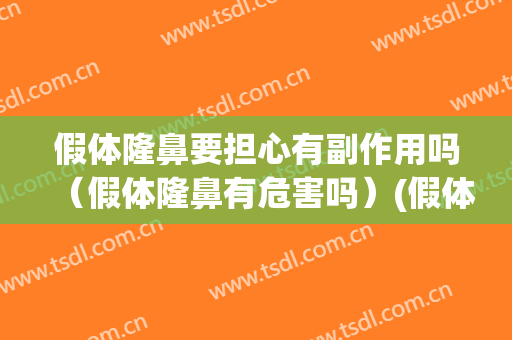 假体隆鼻要担心有副作用吗（假体隆鼻有危害吗）(假体隆鼻子的危害)