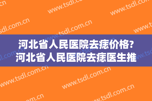 河北省人民医院去痣价格?河北省人民医院去痣医生推荐(河南省人民医院激光去痣)