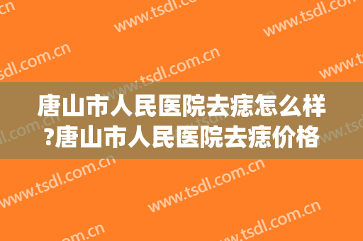 唐山市人民医院去痣怎么样?唐山市人民医院去痣价格(唐山哪里点痣比较好)