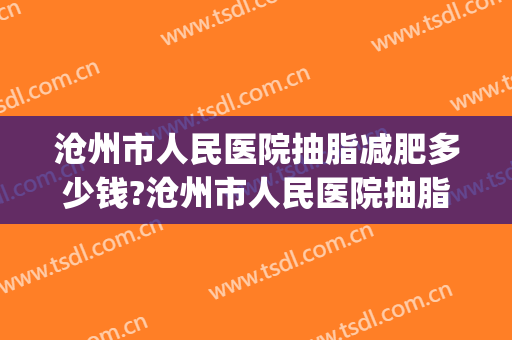 沧州市人民医院抽脂减肥多少钱?沧州市人民医院抽脂减肥医生推荐(沧州最好的吸脂医院)