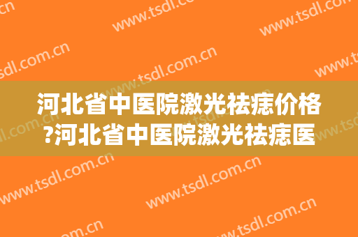 河北省中医院激光祛痣价格?河北省中医院激光祛痣医生排名(汉中激光祛痣哪家医院效果好)
