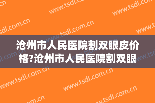 沧州市人民医院割双眼皮价格?沧州市人民医院割双眼皮医生排名(沧州市双眼皮手术) 沧州市人民医院割双眼皮价格?沧州市人民医院割双眼皮医生排名(沧州市双眼皮手术)