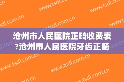 沧州市人民医院正畸收费表?沧州市人民医院牙齿正畸医生推荐(沧州牙齿矫正医院)