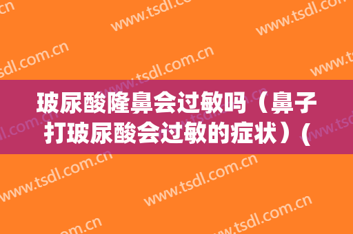 玻尿酸隆鼻会过敏吗（鼻子打玻尿酸会过敏的症状）(用玻尿酸怎么会有过敏的症状)