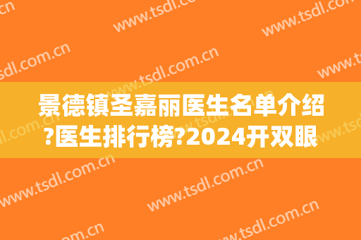 景德镇圣嘉丽医生名单介绍?医生排行榜?2024开双眼皮案例更新!(景德镇圣嘉丽整形医院怎么样)