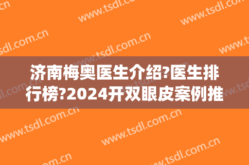 济南梅奥医生介绍?医生排行榜?2024开双眼皮案例推荐!(济南哪位医生做双眼皮好)