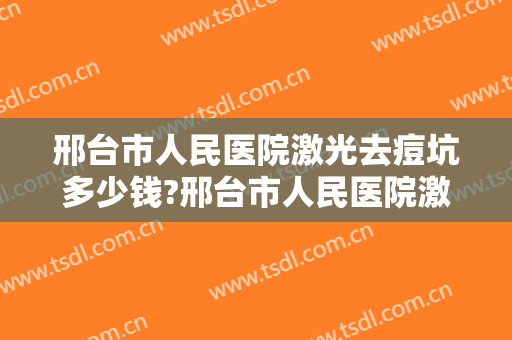 邢台市人民医院激光去痘坑多少钱?邢台市人民医院激光去痘坑医生推荐