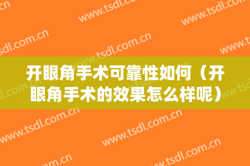 开眼角手术可靠性如何（开眼角手术的效果怎么样呢）(开眼角手术有什么效果)