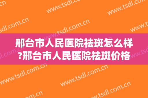 邢台市人民医院祛斑怎么样?邢台市人民医院祛斑价格(邢台眼科医院祛斑)