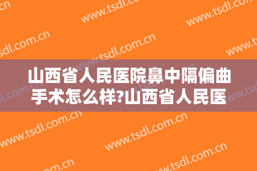 山西省人民医院鼻中隔偏曲手术怎么样?山西省人民医院鼻中隔偏曲手术价格