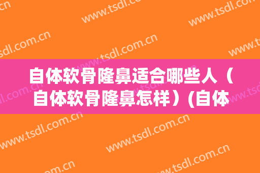 自体软骨隆鼻适合哪些人（自体软骨隆鼻怎样）(自体软骨隆鼻好不好)