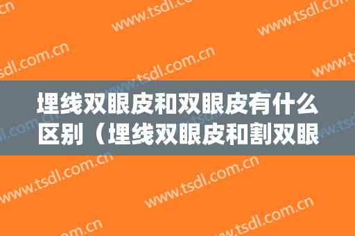 埋线双眼皮和双眼皮有什么区别（埋线双眼皮和割双眼皮有什么区别）(双眼皮和埋线的区别)