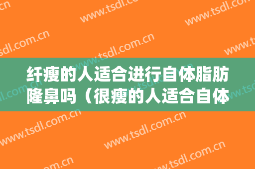纤瘦的人适合进行自体脂肪隆鼻吗（很瘦的人适合自体脂肪隆胸吗）(瘦的人怎么自体脂肪隆胸)