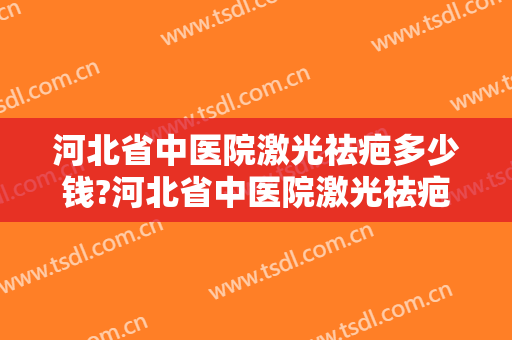 河北省中医院激光祛疤多少钱?河北省中医院激光祛疤医生哪个做得好