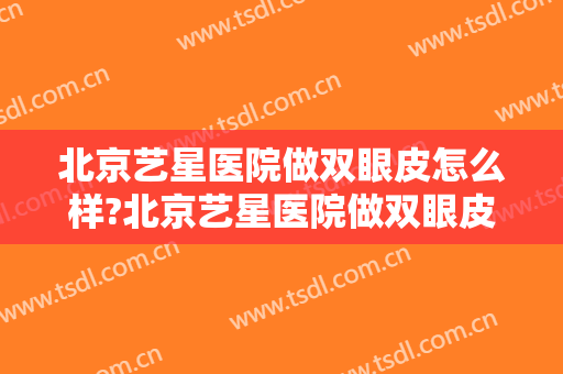 北京艺星医院做双眼皮怎么样?北京艺星医院做双眼皮案例,眼部很协调!