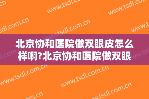 北京协和医院做双眼皮怎么样啊?北京协和医院做双眼皮案例,很值得期待!