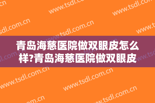 青岛海慈医院做双眼皮怎么样?青岛海慈医院做双眼皮案例,超级期待!